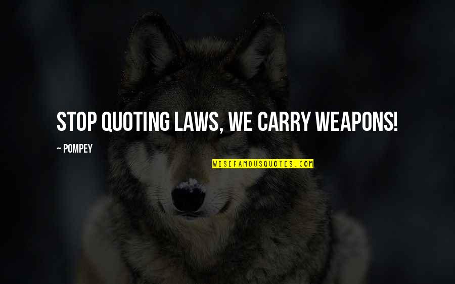 Asting Quotes By Pompey: Stop quoting laws, we carry weapons! Asting Quotes By Pompey: Stop quoting laws, we carry weapons!