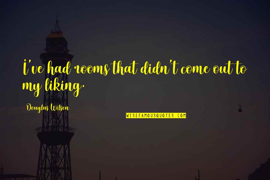 Astio Y Quotes By Douglas Wilson: I've had rooms that didn't come out to Astio Y Quotes By Douglas Wilson: I've had rooms that didn't come out to