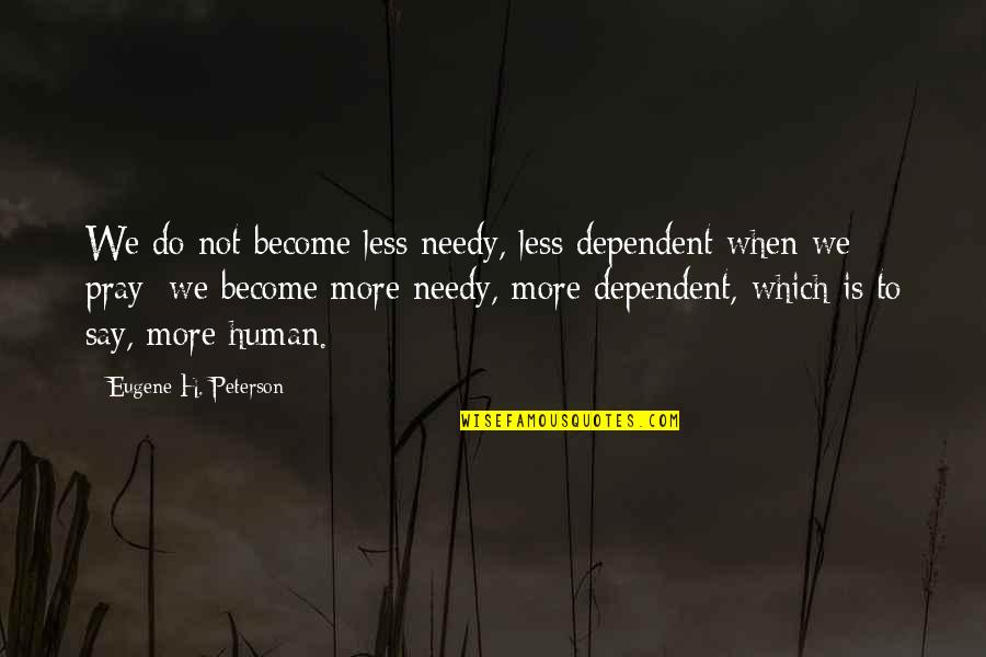 Astma Cz Quotes By Eugene H. Peterson: We do not become less needy, less dependent Astma Cz Quotes By Eugene H. Peterson: We do not become less needy, less dependent