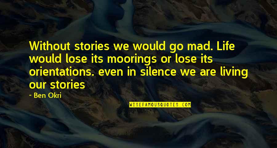 Astonishing Legends Quotes By Ben Okri: Without stories we would go mad. Life would