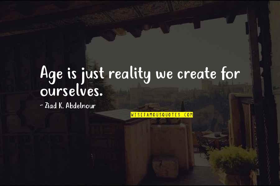 Astonishing Legends Quotes By Ziad K. Abdelnour: Age is just reality we create for ourselves.