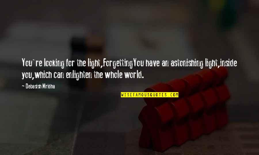 Astonishing Love Quotes By Debasish Mridha: You're looking for the light,ForgettingYou have an astonishing
