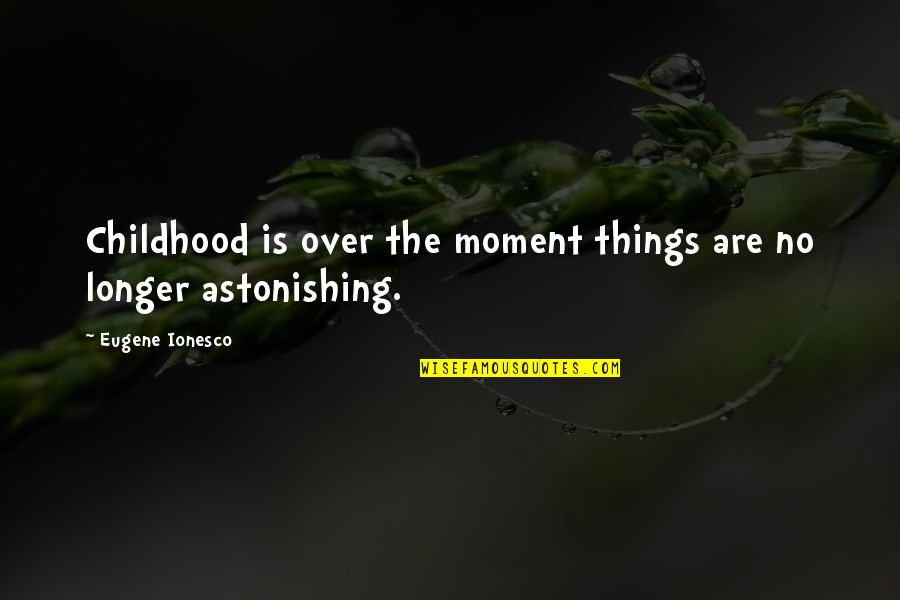 Astonishing Quotes By Eugene Ionesco: Childhood is over the moment things are no