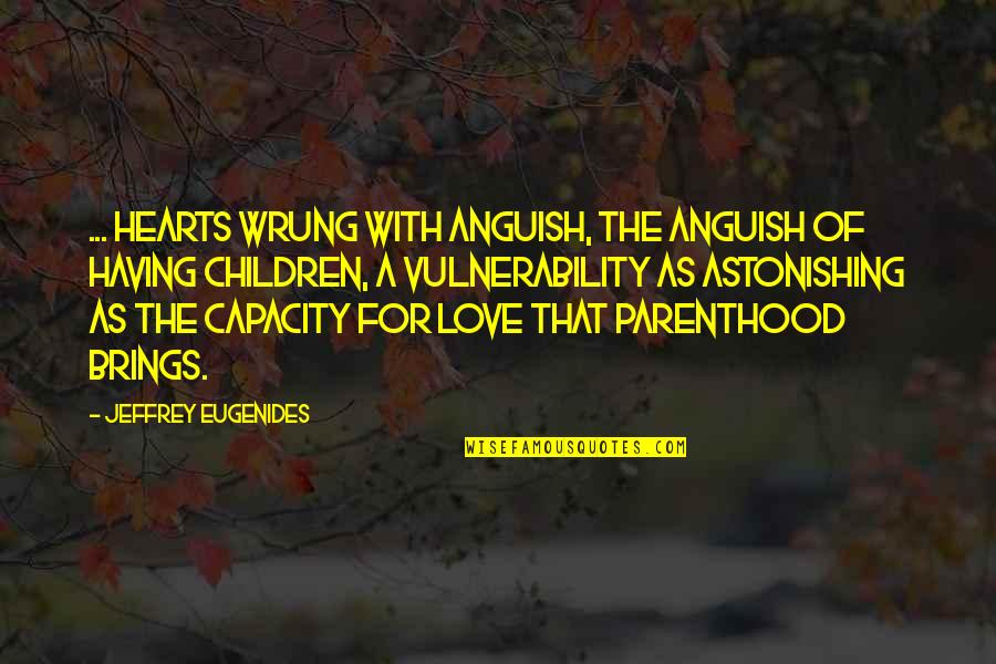 Astonishing Quotes By Jeffrey Eugenides: ... hearts wrung with anguish, the anguish of