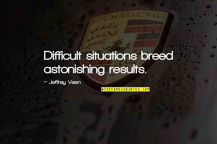 Astonishing Quotes By Jeffrey Veen: Difficult situations breed astonishing results.