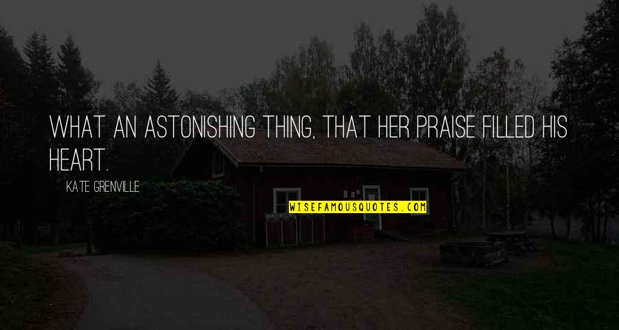 Astonishing Quotes By Kate Grenville: What an astonishing thing, that her praise filled