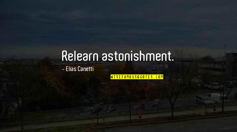 Astonishment's Quotes By Elias Canetti: Relearn astonishment.