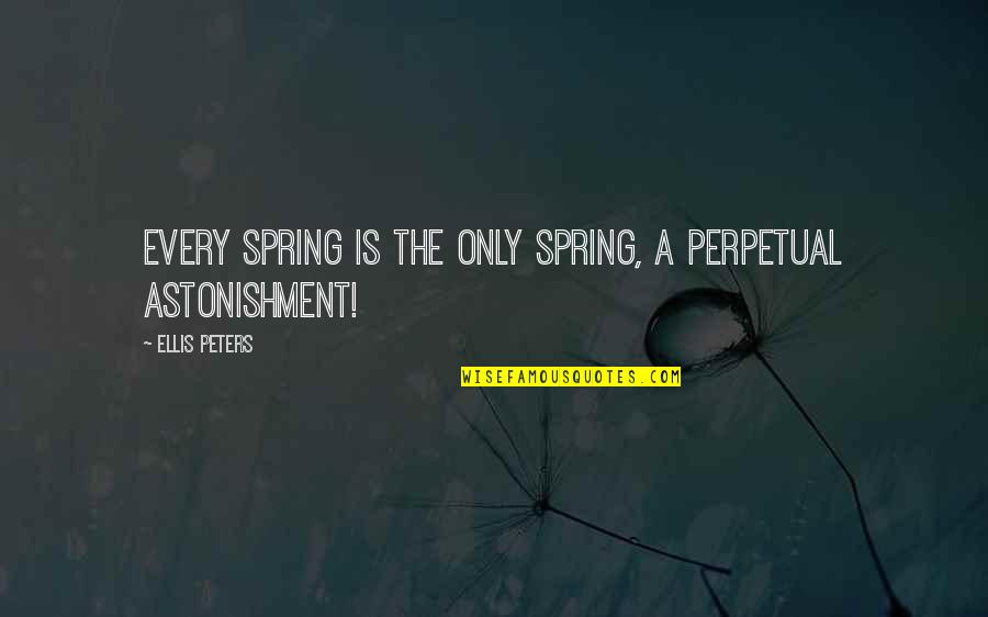 Astonishment's Quotes By Ellis Peters: Every spring is the only spring, a perpetual