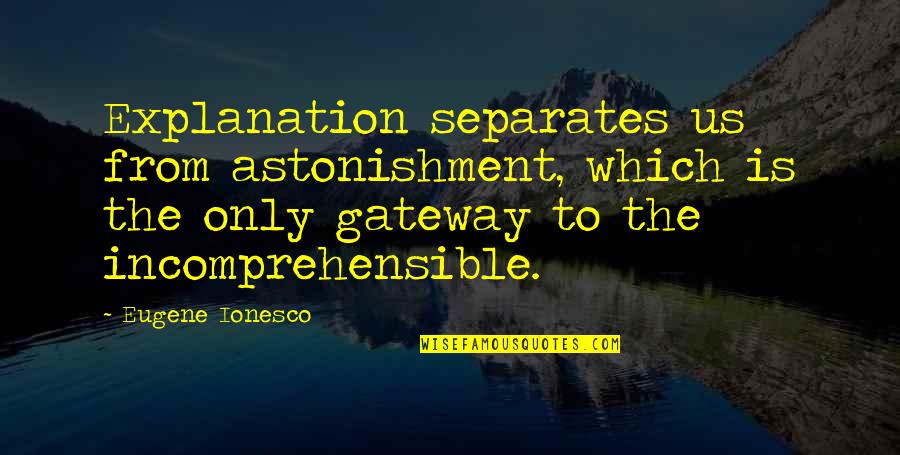 Astonishment's Quotes By Eugene Ionesco: Explanation separates us from astonishment, which is the