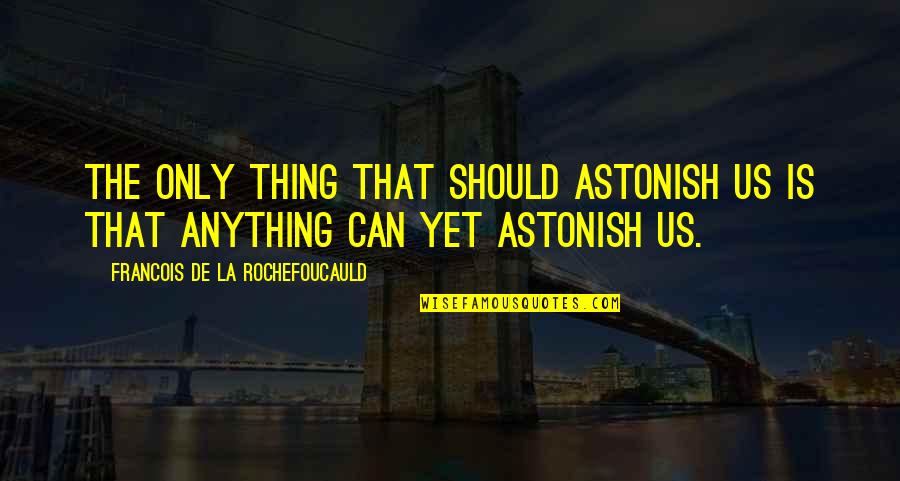 Astonishment's Quotes By Francois De La Rochefoucauld: The only thing that should astonish us is