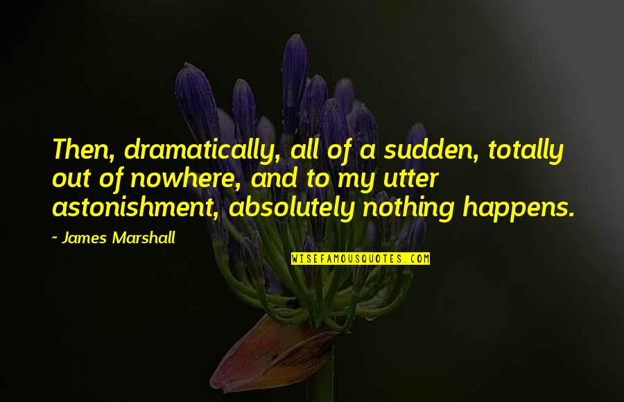 Astonishment's Quotes By James Marshall: Then, dramatically, all of a sudden, totally out