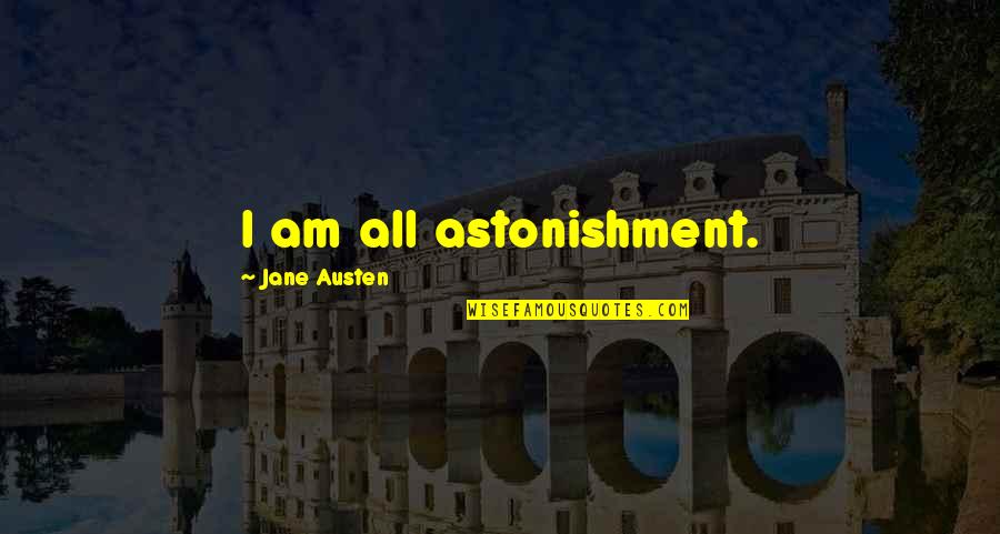 Astonishment's Quotes By Jane Austen: I am all astonishment.