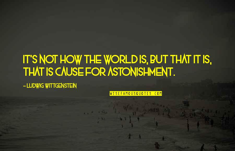 Astonishment's Quotes By Ludwig Wittgenstein: It's not how the world is, but that