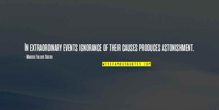 Astonishment's Quotes By Marcus Tullius Cicero: In extraordinary events ignorance of their causes produces