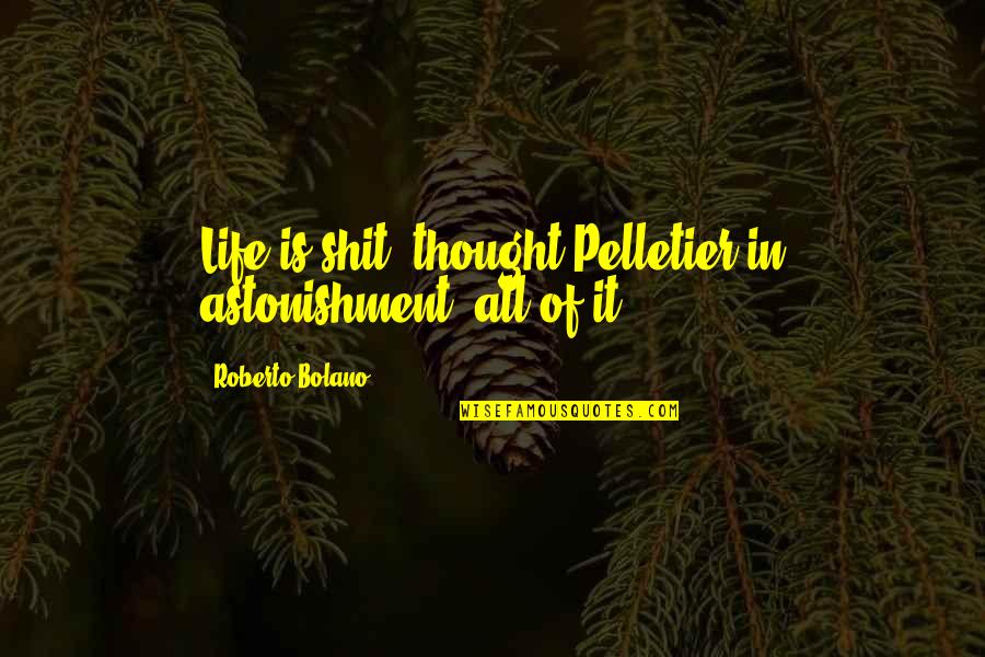 Astonishment's Quotes By Roberto Bolano: Life is shit, thought Pelletier in astonishment, all