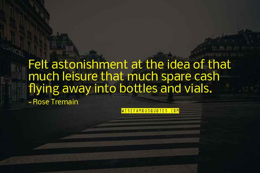 Astonishment's Quotes By Rose Tremain: Felt astonishment at the idea of that much