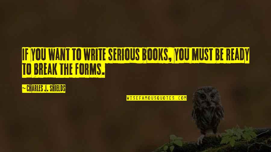 Astora Quotes By Charles J. Shields: If you want to write serious books, you Astora Quotes By Charles J. Shields: If you want to write serious books, you