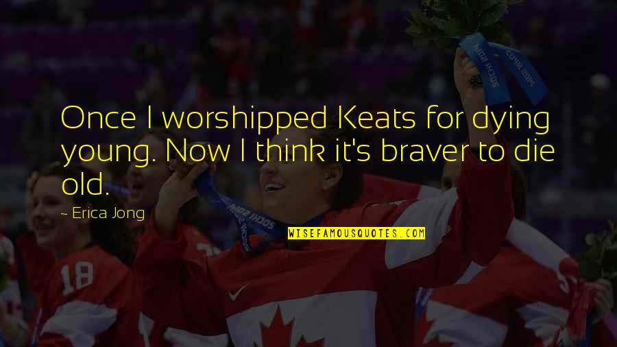 Astores Quotes By Erica Jong: Once I worshipped Keats for dying young. Now