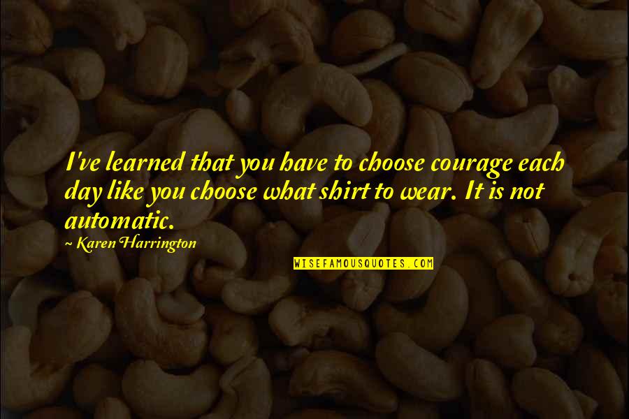 Astors Quotes By Karen Harrington: I've learned that you have to choose courage