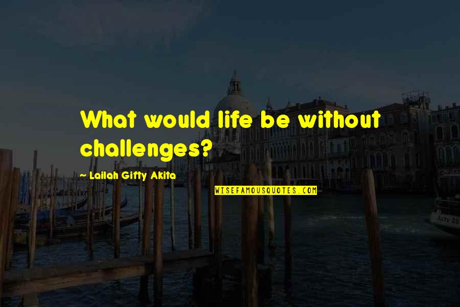 Astounded Quotes By Lailah Gifty Akita: What would life be without challenges?