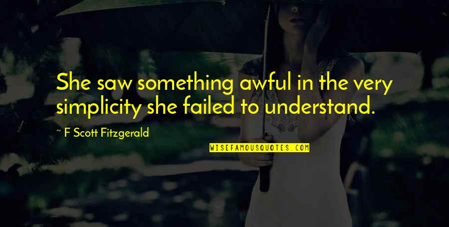 Astounding Antonym Quotes By F Scott Fitzgerald: She saw something awful in the very simplicity