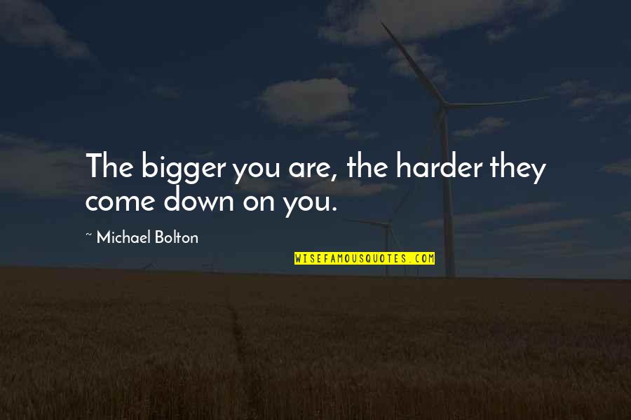 Astoundingly Quotes By Michael Bolton: The bigger you are, the harder they come