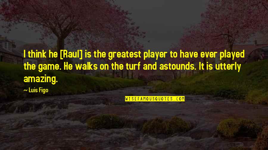 Astounds Quotes By Luis Figo: I think he [Raul] is the greatest player