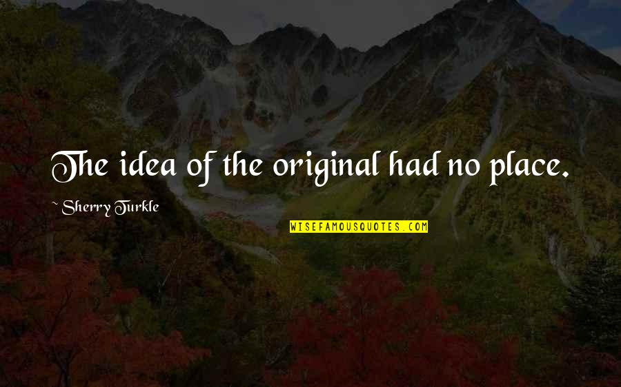 Astradeni Quotes By Sherry Turkle: The idea of the original had no place.