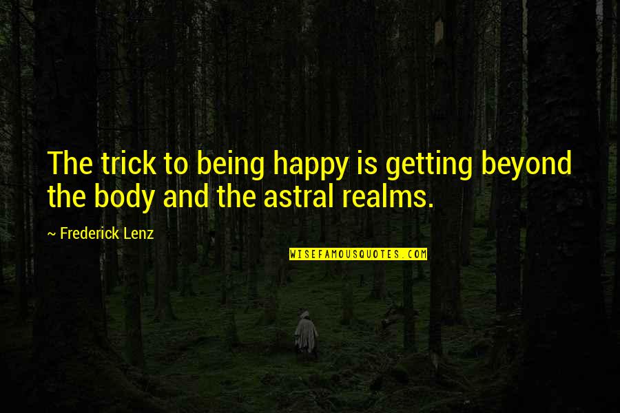 Astral Body Quotes By Frederick Lenz: The trick to being happy is getting beyond