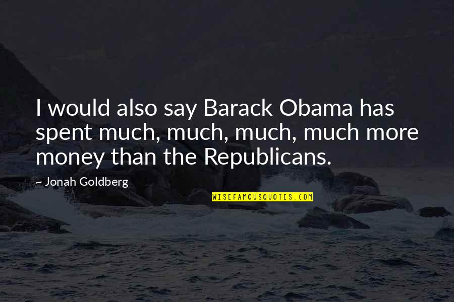 Astral Body Quotes By Jonah Goldberg: I would also say Barack Obama has spent