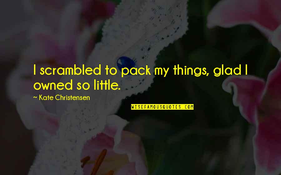 Astral Quotes By Kate Christensen: I scrambled to pack my things, glad I