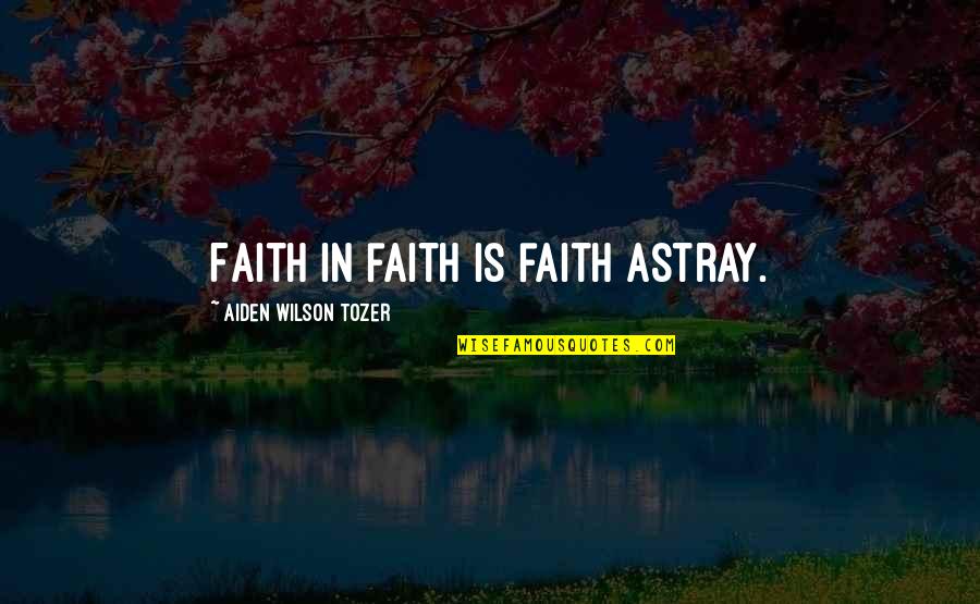 Astray Quotes By Aiden Wilson Tozer: Faith in faith is faith astray.