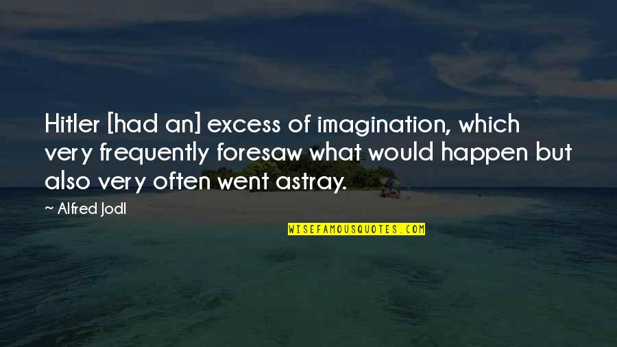 Astray Quotes By Alfred Jodl: Hitler [had an] excess of imagination, which very