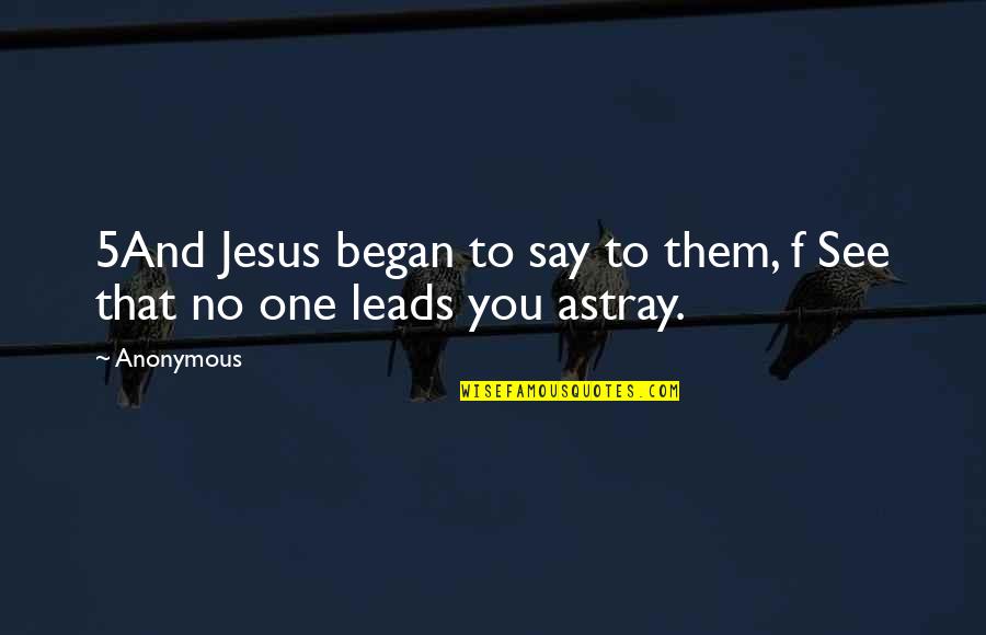 Astray Quotes By Anonymous: 5And Jesus began to say to them, f