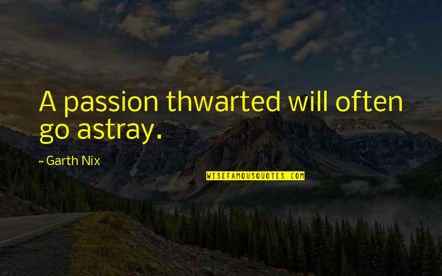 Astray Quotes By Garth Nix: A passion thwarted will often go astray.