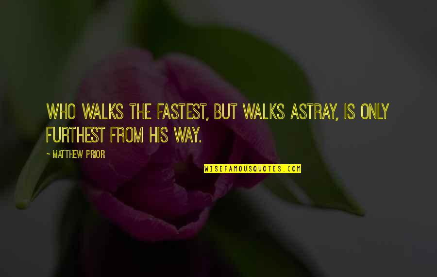 Astray Quotes By Matthew Prior: Who walks the fastest, but walks astray, is