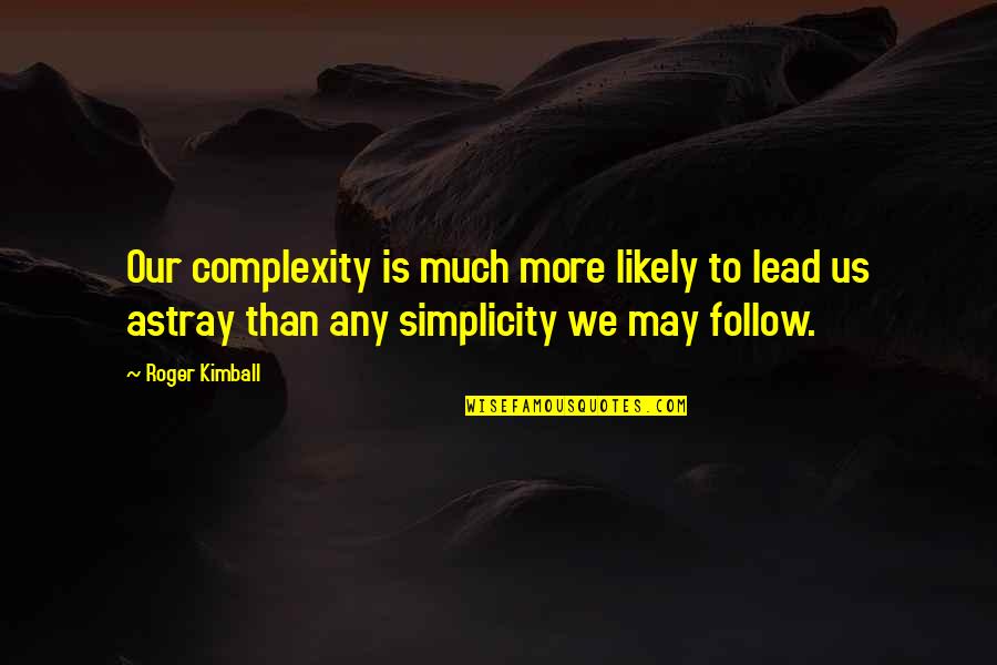 Astray Quotes By Roger Kimball: Our complexity is much more likely to lead