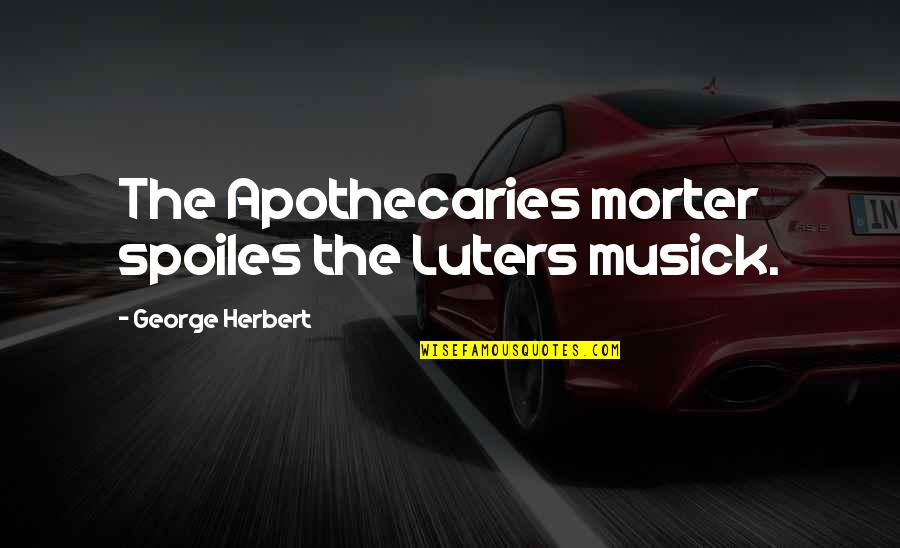 Astream Quotes By George Herbert: The Apothecaries morter spoiles the Luters musick.