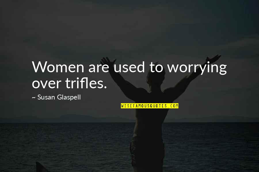 Astreaminlife Quotes By Susan Glaspell: Women are used to worrying over trifles.