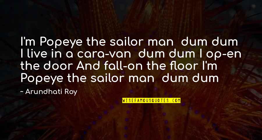 Astreint Quotes By Arundhati Roy: I'm Popeye the sailor man dum dum I