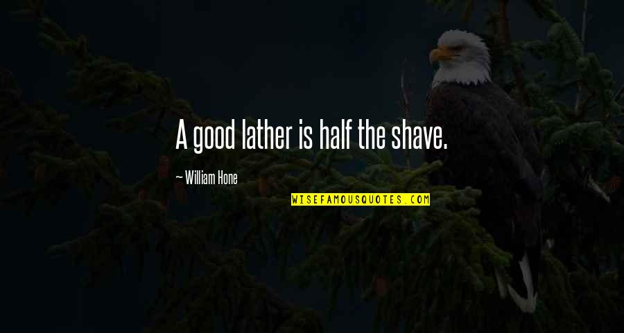 Astreinte Quotes By William Hone: A good lather is half the shave.
