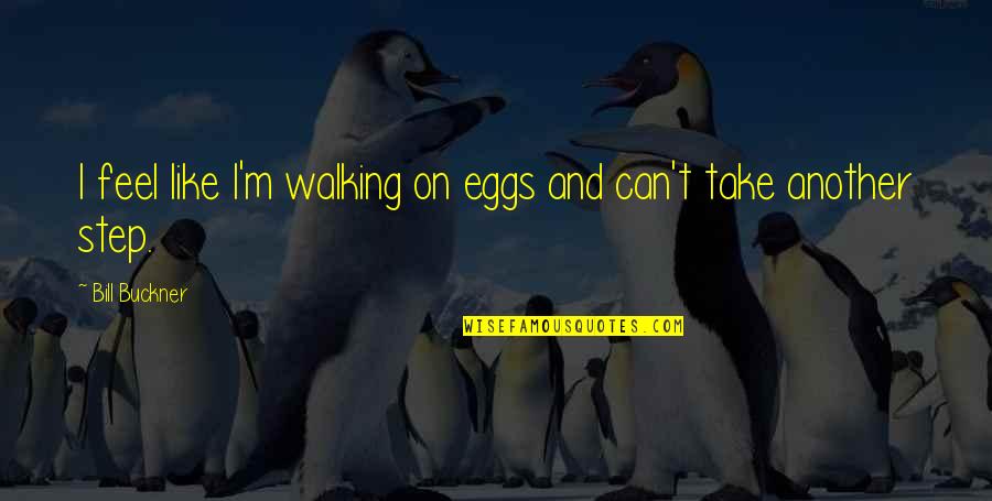 Astres Noirs Quotes By Bill Buckner: I feel like I'm walking on eggs and Astres Noirs Quotes By Bill Buckner: I feel like I'm walking on eggs and