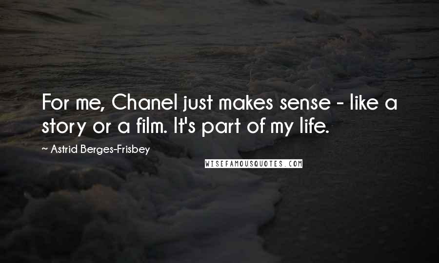 Astrid Berges-Frisbey quotes: For me, Chanel just makes sense - like a story or a film. It's part of my life.