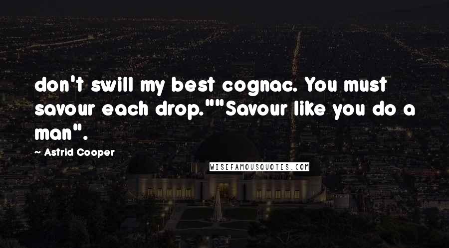 Astrid Cooper quotes: don't swill my best cognac. You must savour each drop.""Savour like you do a man". Astrid Cooper quotes: don't swill my best cognac. You must savour each drop.""Savour like you do a man".