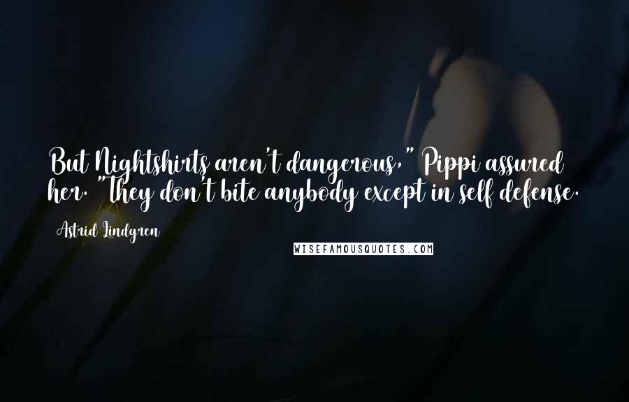 Astrid Lindgren quotes: But Nightshirts aren't dangerous," Pippi assured her. "They don't bite anybody except in self defense.