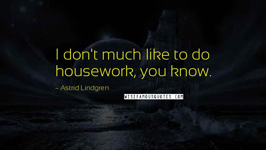 Astrid Lindgren quotes: I don't much like to do housework, you know.