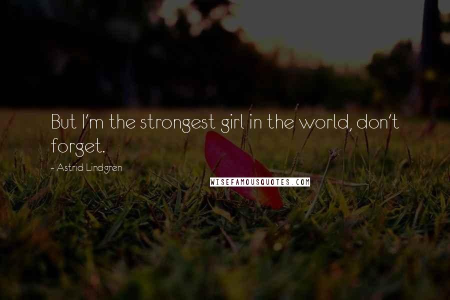 Astrid Lindgren quotes: But I'm the strongest girl in the world, don't forget.