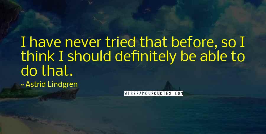 Astrid Lindgren quotes: I have never tried that before, so I think I should definitely be able to do that.