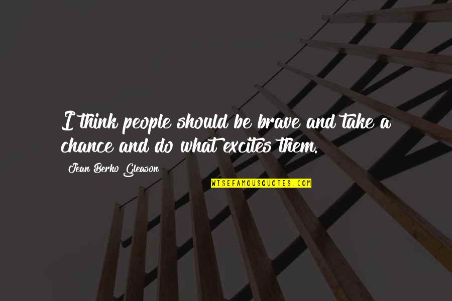 Astrida Walz Quotes By Jean Berko Gleason: I think people should be brave and take Astrida Walz Quotes By Jean Berko Gleason: I think people should be brave and take