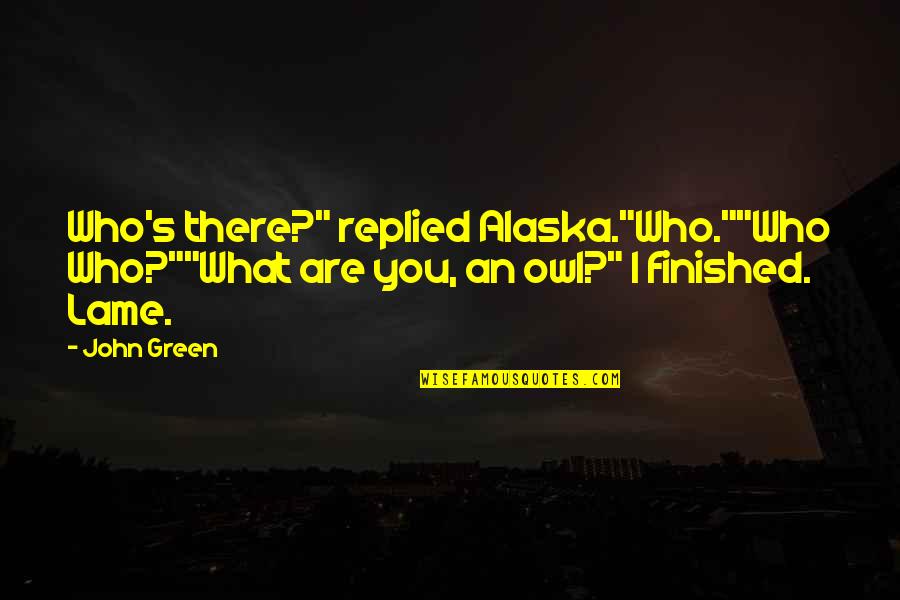 Astringent Quotes By John Green: Who's there?" replied Alaska."Who.""Who Who?""What are you, an
